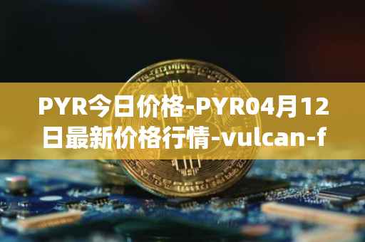 PYR今日价格-PYR04月12日最新价格行情-vulcan-forged最新走势消息