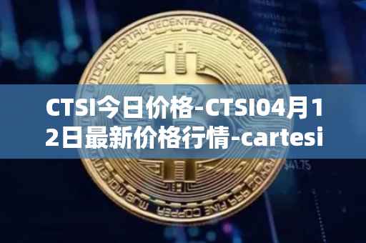 CTSI今日价格-CTSI04月12日最新价格行情-cartesi最新走势消息