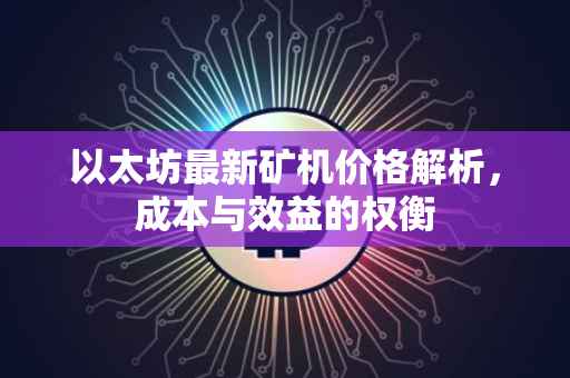 以太坊最新矿机价格解析，成本与效益的权衡