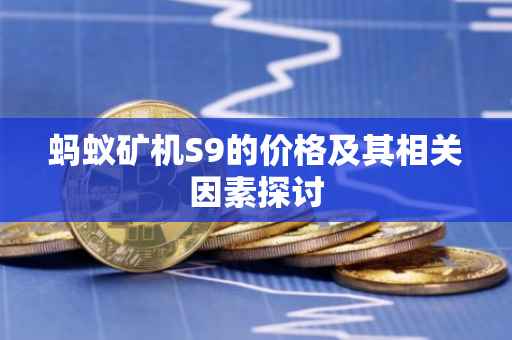 蚂蚁矿机S9的价格及其相关因素探讨