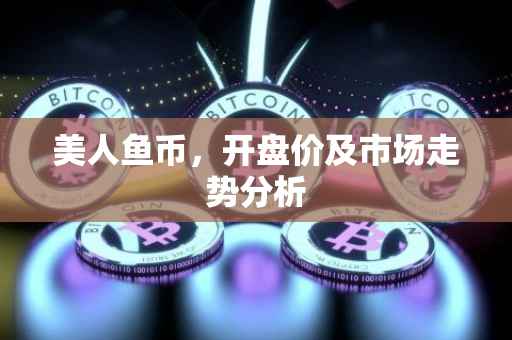 美人鱼币，开盘价及市场走势分析