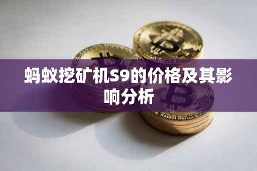 蚂蚁挖矿机S9的价格及其影响分析
