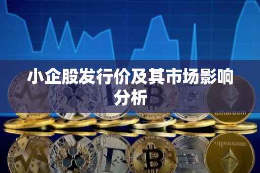 小企股发行价及其市场影响分析