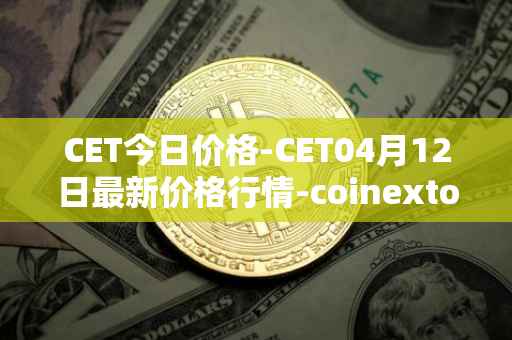 CET今日价格-CET04月12日最新价格行情-coinextoken最新走势消息