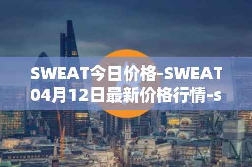 SWEAT今日价格-SWEAT04月12日最新价格行情-sweateconomy最新走势消息