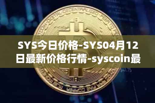 SYS今日价格-SYS04月12日最新价格行情-syscoin最新走势消息