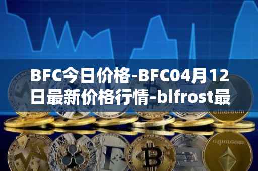 BFC今日价格-BFC04月12日最新价格行情-bifrost最新走势消息