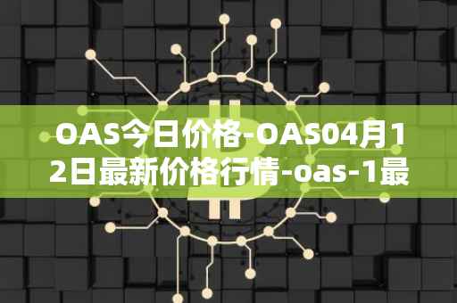 OAS今日价格-OAS04月12日最新价格行情-oas-1最新走势消息