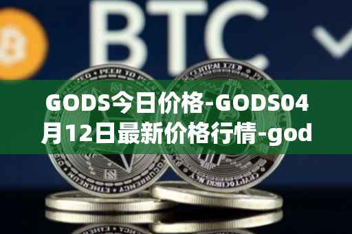 GODS今日价格-GODS04月12日最新价格行情-gods-unchained最新走势消息