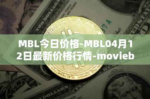 MBL今日价格-MBL04月12日最新价格行情-moviebloc最新走势消息