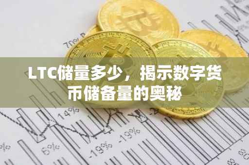 LTC储量多少，揭示数字货币储备量的奥秘
