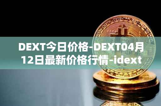DEXT今日价格-DEXT04月12日最新价格行情-idextools最新走势消息