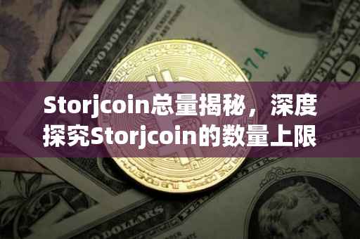 Storjcoin总量揭秘，深度探究Storjcoin的数量上限
