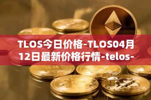 TLOS今日价格-TLOS04月12日最新价格行情-telos-blockchain-network最新走势消息
