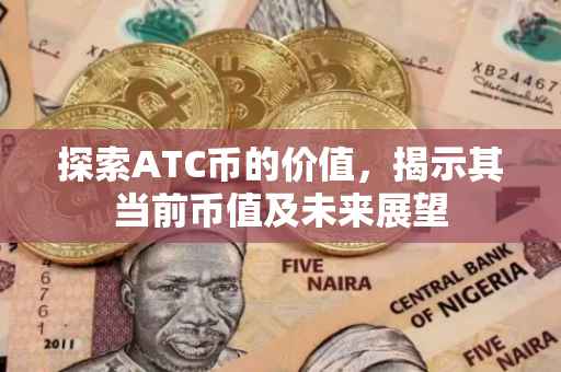 探索ATC币的价值，揭示其当前币值及未来展望