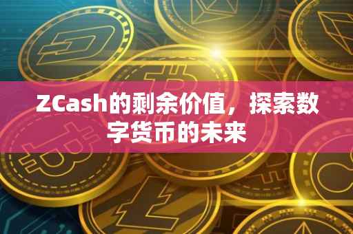 ZCash的剩余价值，探索数字货币的未来