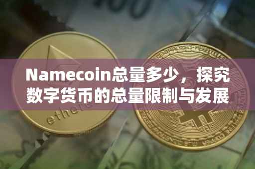 Namecoin总量多少，探究数字货币的总量限制与发展趋势