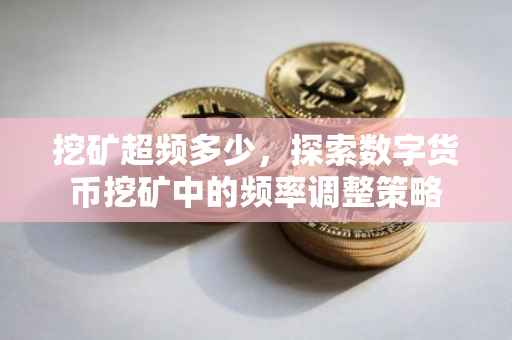 挖矿超频多少，探索数字货币挖矿中的频率调整策略