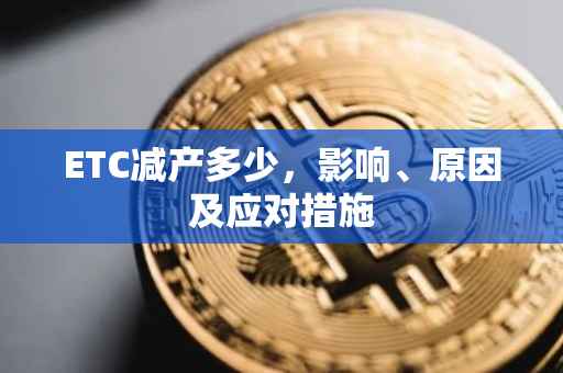 ETC减产多少，影响、原因及应对措施