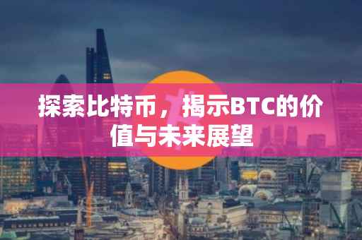 探索比特币，揭示BTC的价值与未来展望
