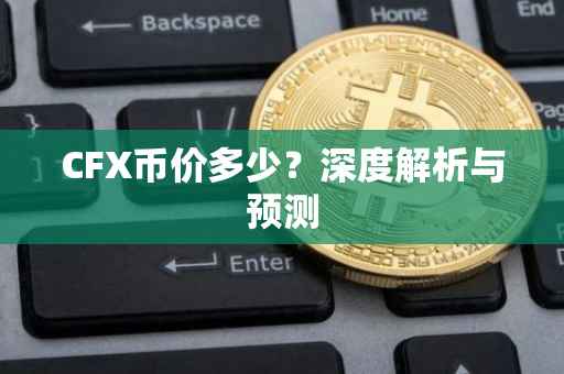 CFX币价多少？深度解析与预测