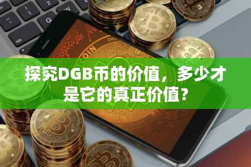 探究DGB币的价值，多少才是它的真正价值？