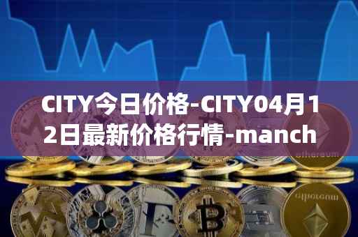 CITY今日价格-CITY04月12日最新价格行情-manchester-city-fan-token最新走势消息