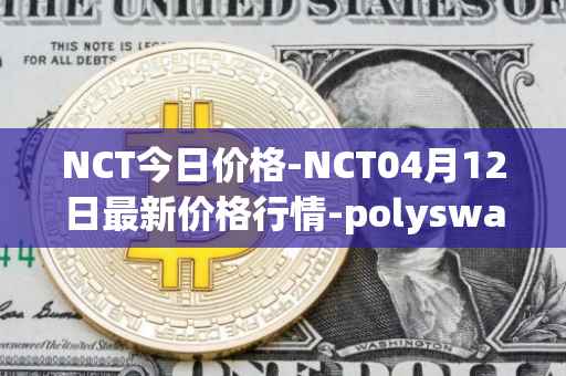 NCT今日价格-NCT04月12日最新价格行情-polyswarm最新走势消息