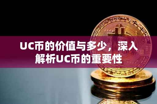 UC币的价值与多少，深入解析UC币的重要性