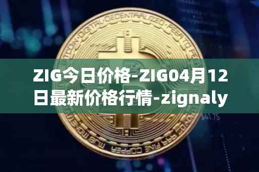 ZIG今日价格-ZIG04月12日最新价格行情-zignaly最新走势消息