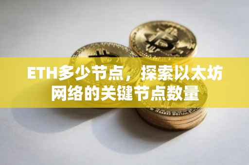 ETH多少节点，探索以太坊网络的关键节点数量