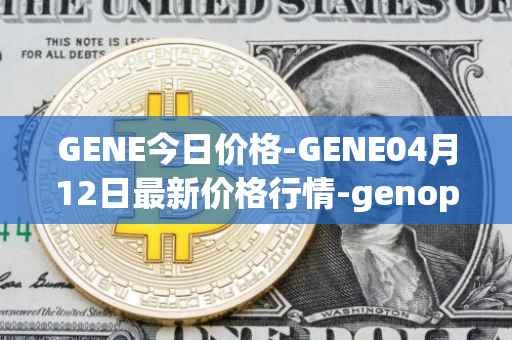 GENE今日价格-GENE04月12日最新价格行情-genopets最新走势消息