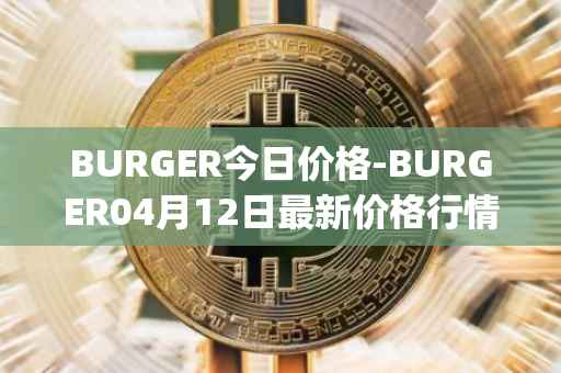 BURGER今日价格-BURGER04月12日最新价格行情-burger-swap最新走势消息