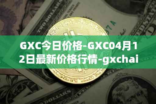GXC今日价格-GXC04月12日最新价格行情-gxchain最新走势消息
