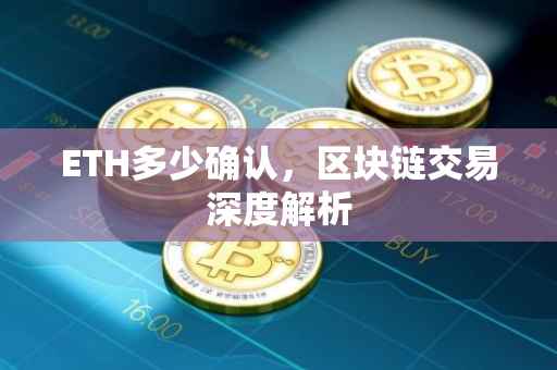 ETH多少确认，区块链交易深度解析