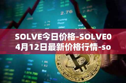 SOLVE今日价格-SOLVE04月12日最新价格行情-solve最新走势消息