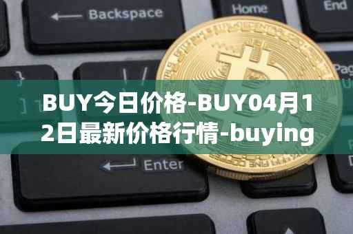 BUY今日价格-BUY04月12日最新价格行情-buying-com最新走势消息