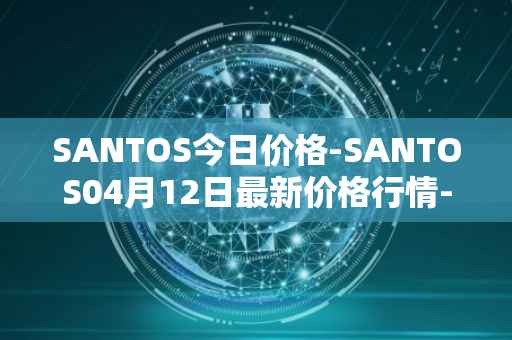 SANTOS今日价格-SANTOS04月12日最新价格行情-santos-fc-fan-token最新走势消息