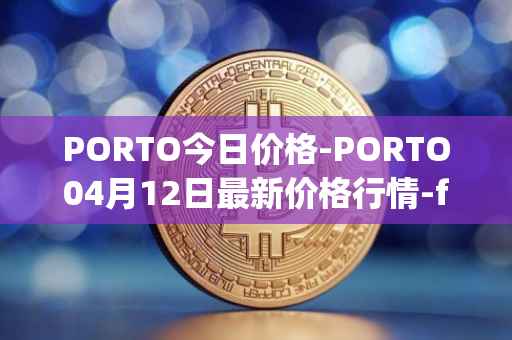 PORTO今日价格-PORTO04月12日最新价格行情-fc-porto最新走势消息