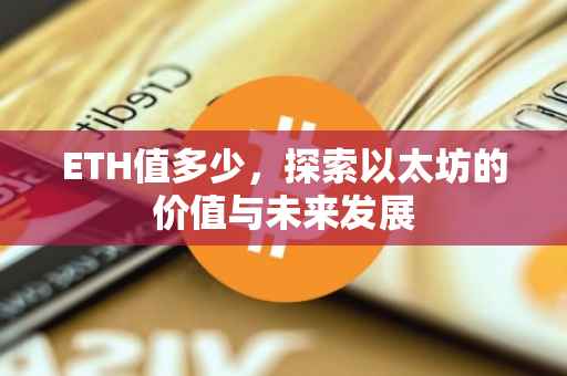 ETH值多少，探索以太坊的价值与未来发展