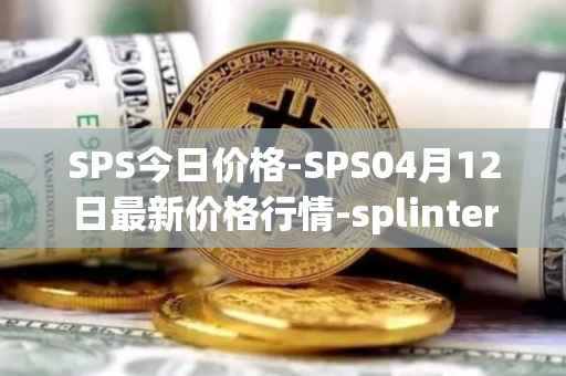 SPS今日价格-SPS04月12日最新价格行情-splintershards最新走势消息