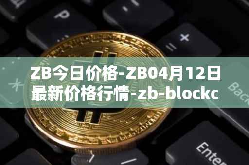 ZB今日价格-ZB04月12日最新价格行情-zb-blockchain最新走势消息