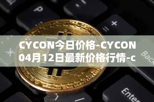 CYCON今日价格-CYCON04月12日最新价格行情-conun最新走势消息