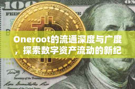 Oneroot的流通深度与广度，探索数字资产流动的新纪元