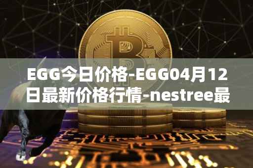 EGG今日价格-EGG04月12日最新价格行情-nestree最新走势消息