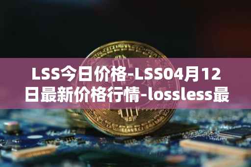 LSS今日价格-LSS04月12日最新价格行情-lossless最新走势消息