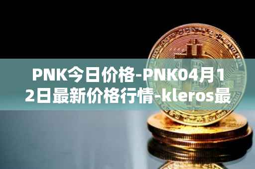 PNK今日价格-PNK04月12日最新价格行情-kleros最新走势消息