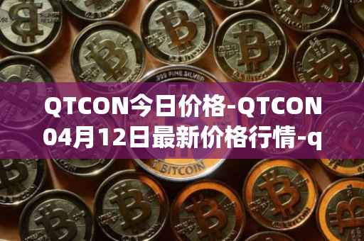 QTCON今日价格-QTCON04月12日最新价格行情-qtcon最新走势消息