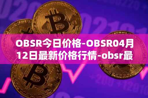 OBSR今日价格-OBSR04月12日最新价格行情-obsr最新走势消息