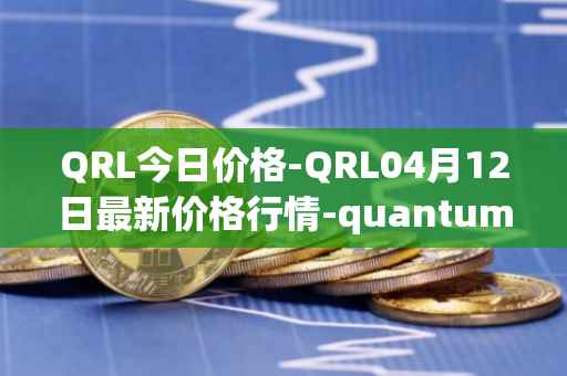 QRL今日价格-QRL04月12日最新价格行情-quantum-resistant-ledger最新走势消息
